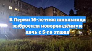 В Перми 16-летняя школьница выбросила новорождённую дочь с 5-го этажа