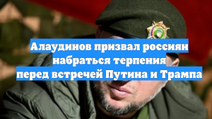Алаудинов призвал россиян набраться терпения перед встречей Путина и Трампа