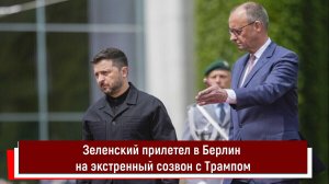 Зеленский прилетел в Берлин на экстренный созвон с Трампом