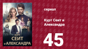 Курт Сеит и Александра 45 серия (сериал, 2014)