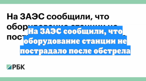 На ЗАЭС сообщили, что оборудование станции не пострадало после обстрела