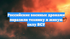 Российские военные дронами поразили технику и живую силу ВСУ