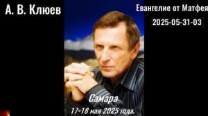 135. А.В.Клюев - 2025-05-31-03. Евангелие от Матфея