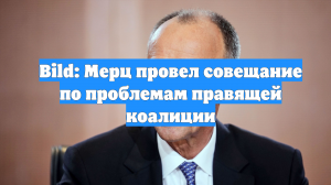 Bild: Мерц провел совещание по проблемам правящей коалиции