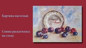 Натюрморт пастелью - Сливы раскатились по столу|Pastel Still life-The plums rolled across the table