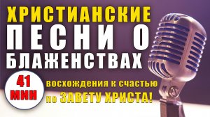 🌄 «ХРИСТИАНСКИЕ ПЕСНИ о БЛАЖЕНСТВАХ - 2025» – 41 минута восхождения к счастью по Завету Христа! ✨