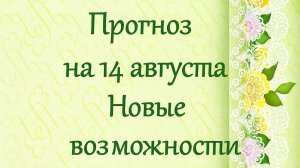 Прогноз на 14 августа. Новые возможности.