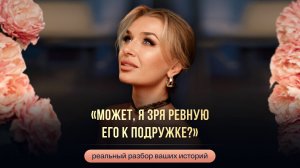 «МОЖЕТ, Я ЗРЯ РЕВНУЮ ЕГО К ПОДРУЖКЕ?»