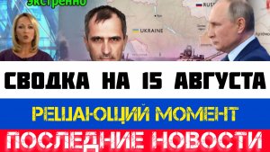 СВОДКА БОЕВЫХ ДЕЙСТВИЙ - ВОЙНА НА УКРАИНЕ НА 15 АВГУСТА, НОВОСТИ СВО