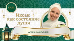 Ихсан - как состояние души. Лекция от Алины Аматуллах в рамках конференции "Ихсан-путь к Богу"