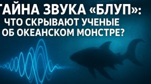 Тайна звука 'Блуп' что скрывают ученые об океанском монстре