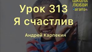 313. Я счастлив. Школа Любви Агапэ.