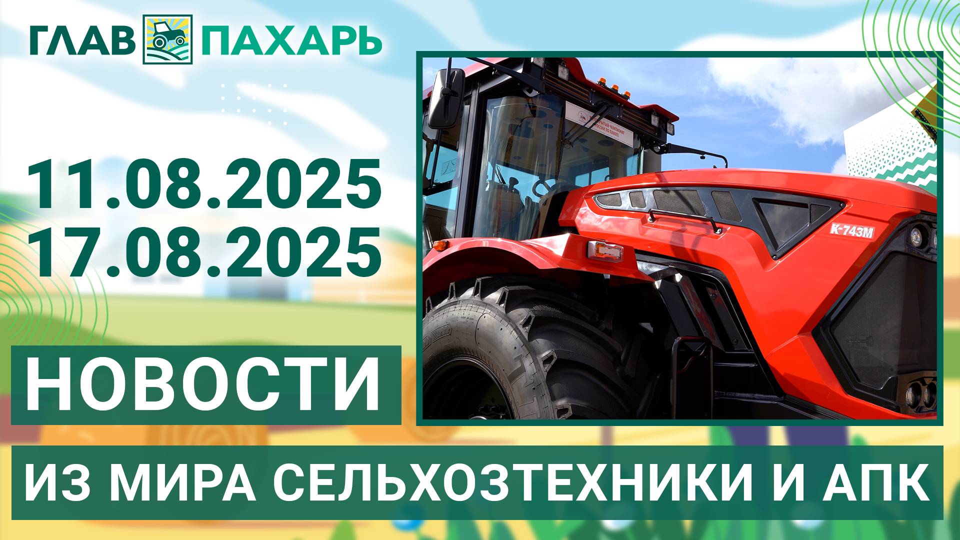 Новости из мира сельхозтехники и АПК. Итоги недели 11.08.2025 - 17.08.2025