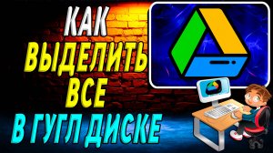 Как Выделить Все в Гугл Диске