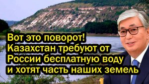 Вот это поворот! Казахстан требуют от России бесплатную воду и хотят часть наших земель