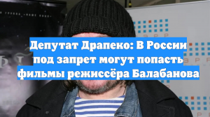 Депутат Драпеко: В России под запрет могут попасть фильмы режиссёра Балабанова