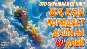 Что происходит с душой на 3, 9 и 40 дней - Всё не так, как мы думали раньше