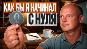 Вот, что бы я делал, если бы пришлось начинать бизнес с нуля!