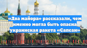 «Два майора» рассказали, чем именно могла быть опасна украинская ракета «Сапсан»