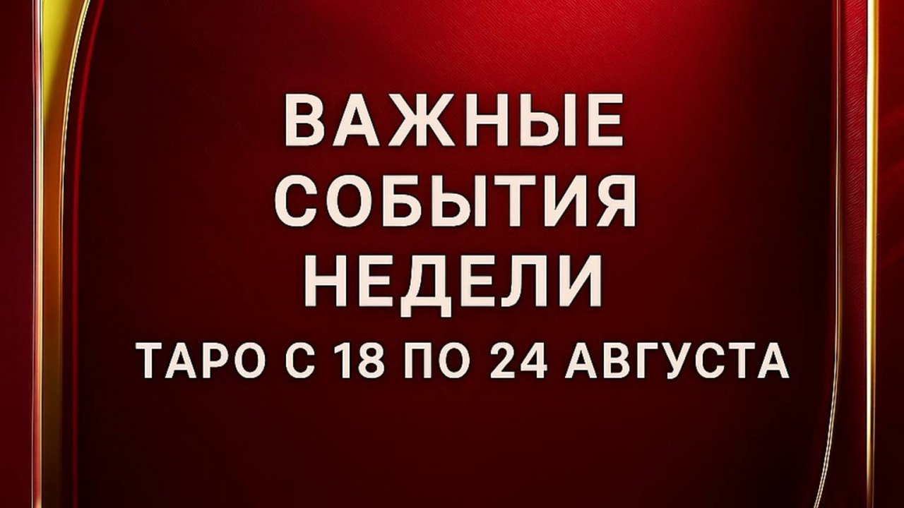 Важные события недели. _ Таро гороскоп с 18 по 24 августа