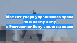 Момент удара украинского дрона по жилому дому в Ростове-на-Дону сняли на видео
