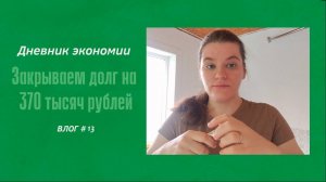 ДНЕВНИК ЭКОНОМИИ/ЗАКРЫВАЕМ ДОЛГ НА 370 ТЫСЯЧ РУБЛЕЙ/МНОГО ТАЙМЛАПСОВ.VLOG #13