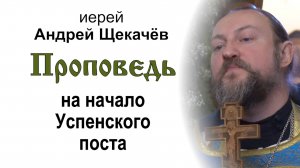 Проповедь на начало Успенского поста (2025.08.14). Иерей Андрей Щекачёв