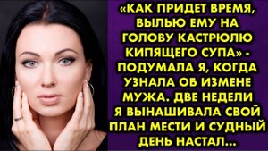 -Как придет время, вылью ему на голову кастрюлю кипящего супа, - подумала я, когда узнала об измене