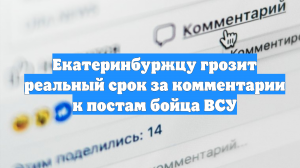 Екатеринбуржцу грозит реальный срок за комментарии к постам бойца ВСУ