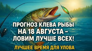 🎣 Прогноз клева рыбы на 18 августа 2025 – Лучшее время для улова!