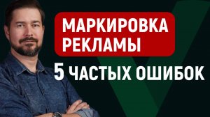 Маркировка рекламы — 5 частых ошибок и как их избежать