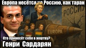 Европа несётся на Россию, как таран? Кто принесёт себя в жертву?  Генри Сардарян