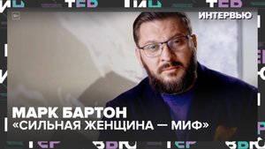 «Женщина не должна быть сильной!» — Марк Бартон о правде, которую не хотят слышать
