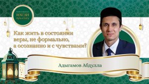 Как жить в состоянии веры осознанно и с чувствами. Лекция от Абдулы Адыгамова