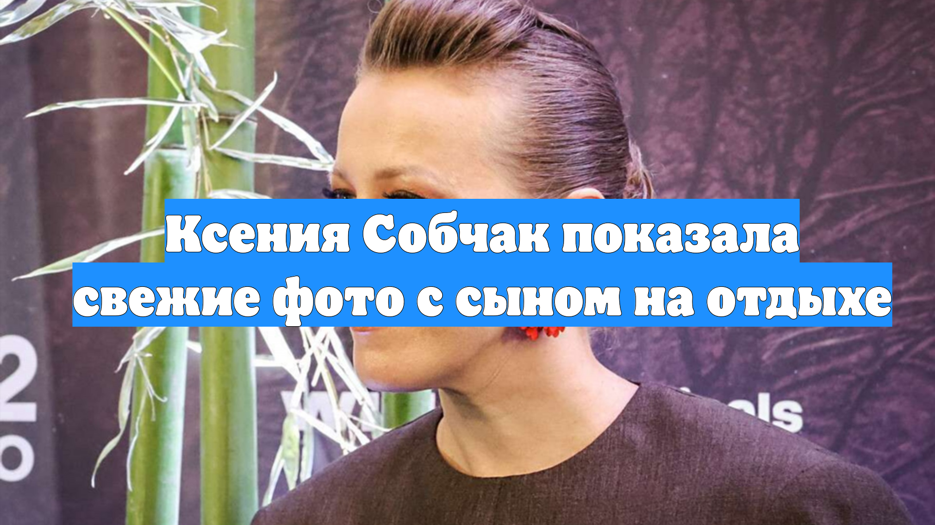 Ксения Собчак показала свежие фото с сыном на отдыхе