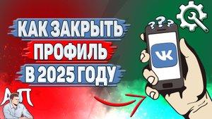 Как закрыть профиль в ВК в 2025 году?