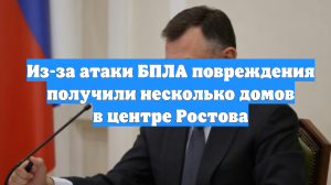 Из-за атаки БПЛА повреждения получили несколько домов в центре Ростова