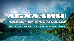 «Абхазия: роднее, чем просто соседи». Путешествие по святым местам