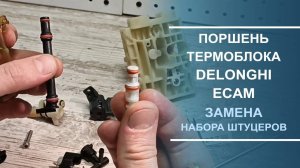 Замена набора штуцеров в поршне термоблока Delonghi ECAM серии.
