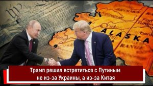 Трамп решил встретиться с Путиным не из-за Украины, а из-за Китая