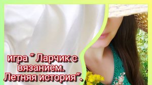 Ларчик с вязанием. Летняя история