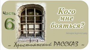 📗 "Кого мне бояться?" Часть 6 ~ РАССКАЗ Христианский ~ 🟢 КОНЕЦ РАССКАЗА