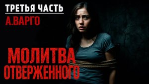 МОЛИТВА ОТВЕРЖЕННОГО | ТРЕТЬЯ ЧАСТЬ | ИСТОРИЯ НА НОЧЬ ОТ АЛЕКСАНДРА ВАРГО