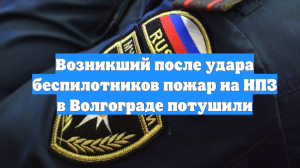 Возникший после удара беспилотников пожар на НПЗ в Волгограде потушили
