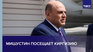 Мишустин посещает Киргизию