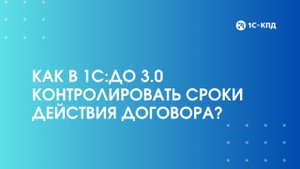 Как в 1С:Документооборот 3.0 контролировать сроки действия договора?
