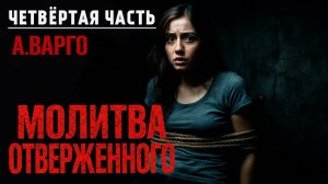 МОЛИТВА ОТВЕРЖЕННОГО | ЧЕТВЁРТАЯ ЧАСТЬ - ФИНАЛ  | ИСТОРИЯ НА НОЧЬ ОТ АЛЕКСАНДРА ВАРГО