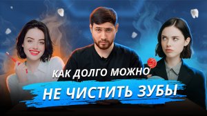 Как долго можно не чистить зубы?