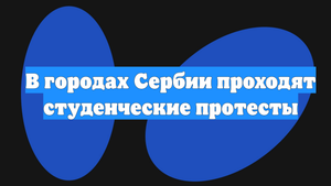В городах Сербии проходят студенческие протесты