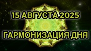 Гармонизация дня 15 августа 2025. Трансформационная Медитация.